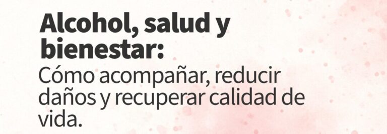 ALCOHOL, SALUD Y BIENESTAR: Cómo acompañar, reducir daños y recuperar calidad de vida.